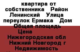 квартира от собственника › Район ­ Ленинский › Улица ­ переулок Ермака › Дом ­ 6 › Общая площадь ­ 47 › Цена ­ 2 500 000 - Нижегородская обл., Нижний Новгород г. Недвижимость » Квартиры продажа   . Нижегородская обл.,Нижний Новгород г.